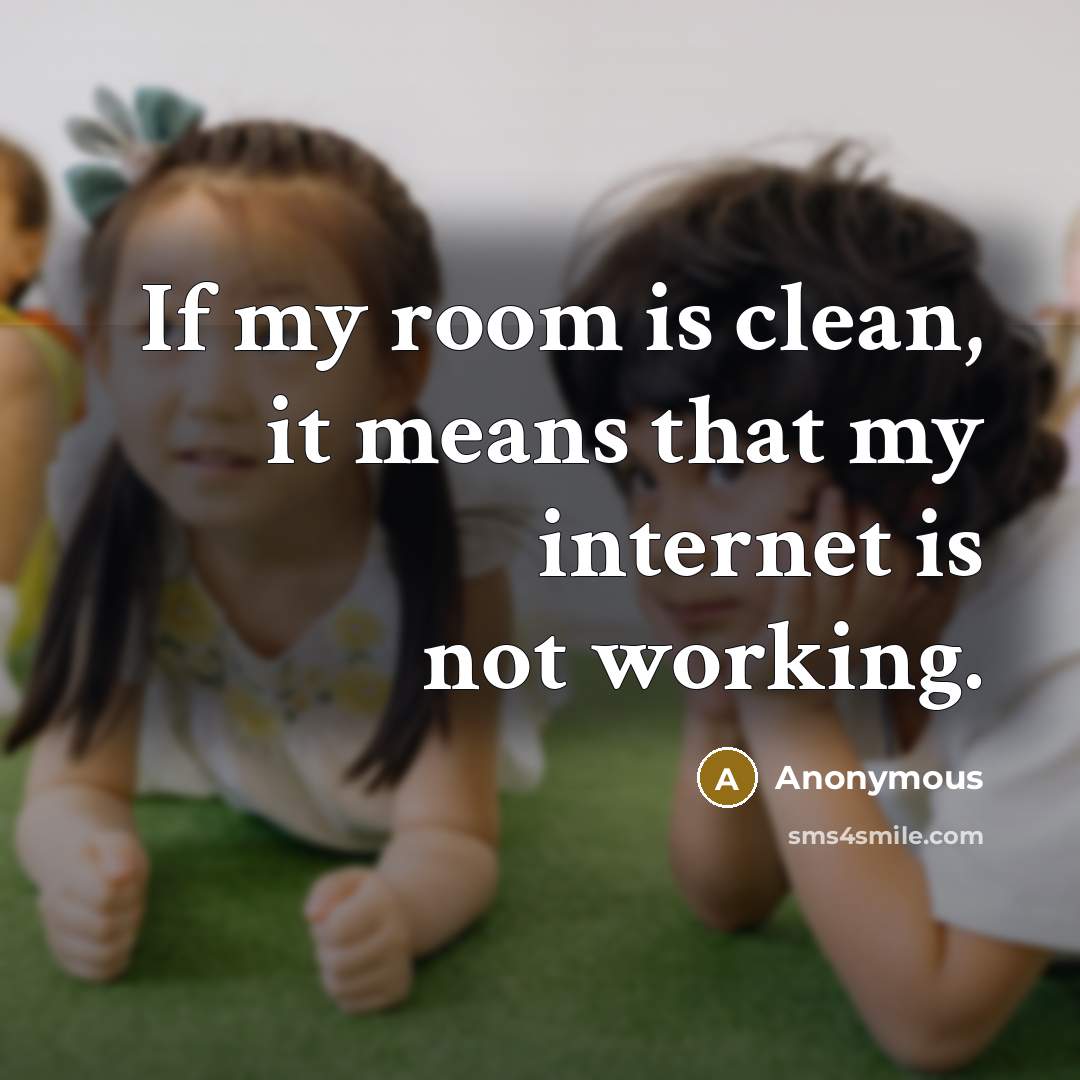 “If my room is clean, it means that my internet is not working.” quote by Anonymous