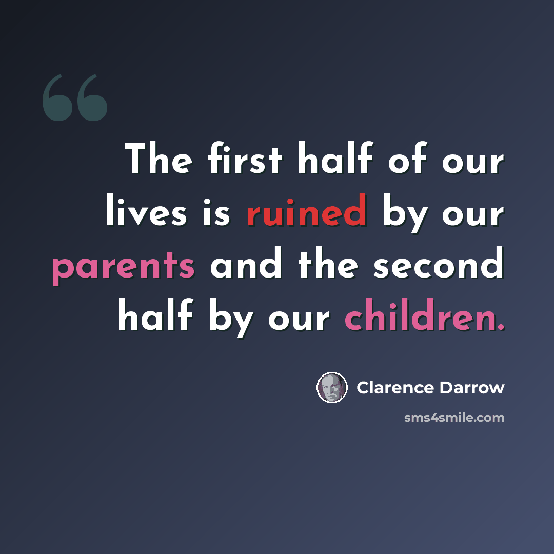 “The first half of our lives is ruined by our parents and the second half by our children.” quote by Clarence Darrow