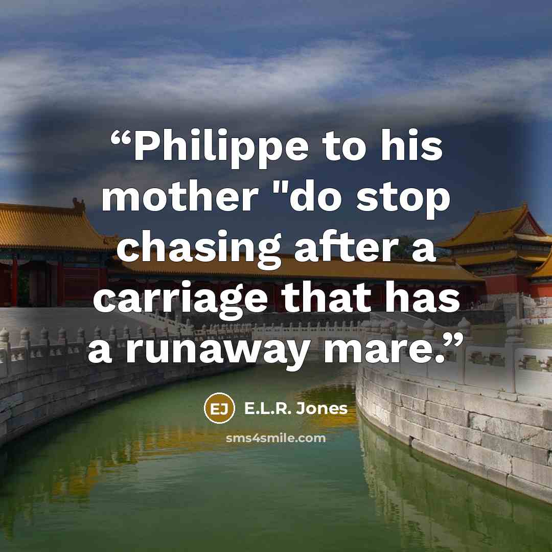 “Philippe to his mother "do stop chasing after a carriage that has a runaway mare.” quote by E.L.R. Jones