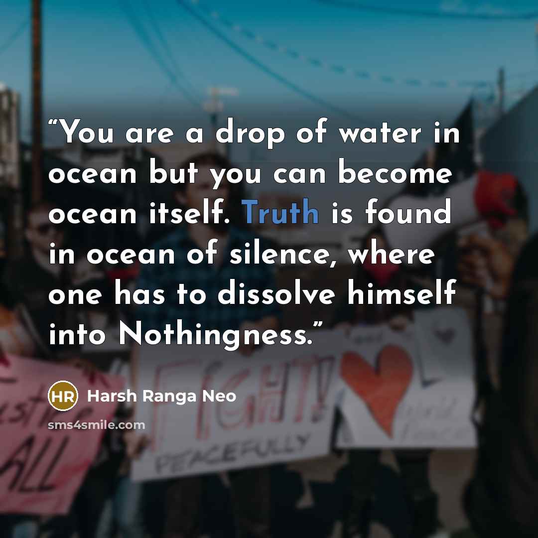 “You are a drop of water in ocean but you can become ocean itself. Truth is found in ocean of silence, where one has to dissolve himself into Nothingness.” quote by Harsh Ranga Neo