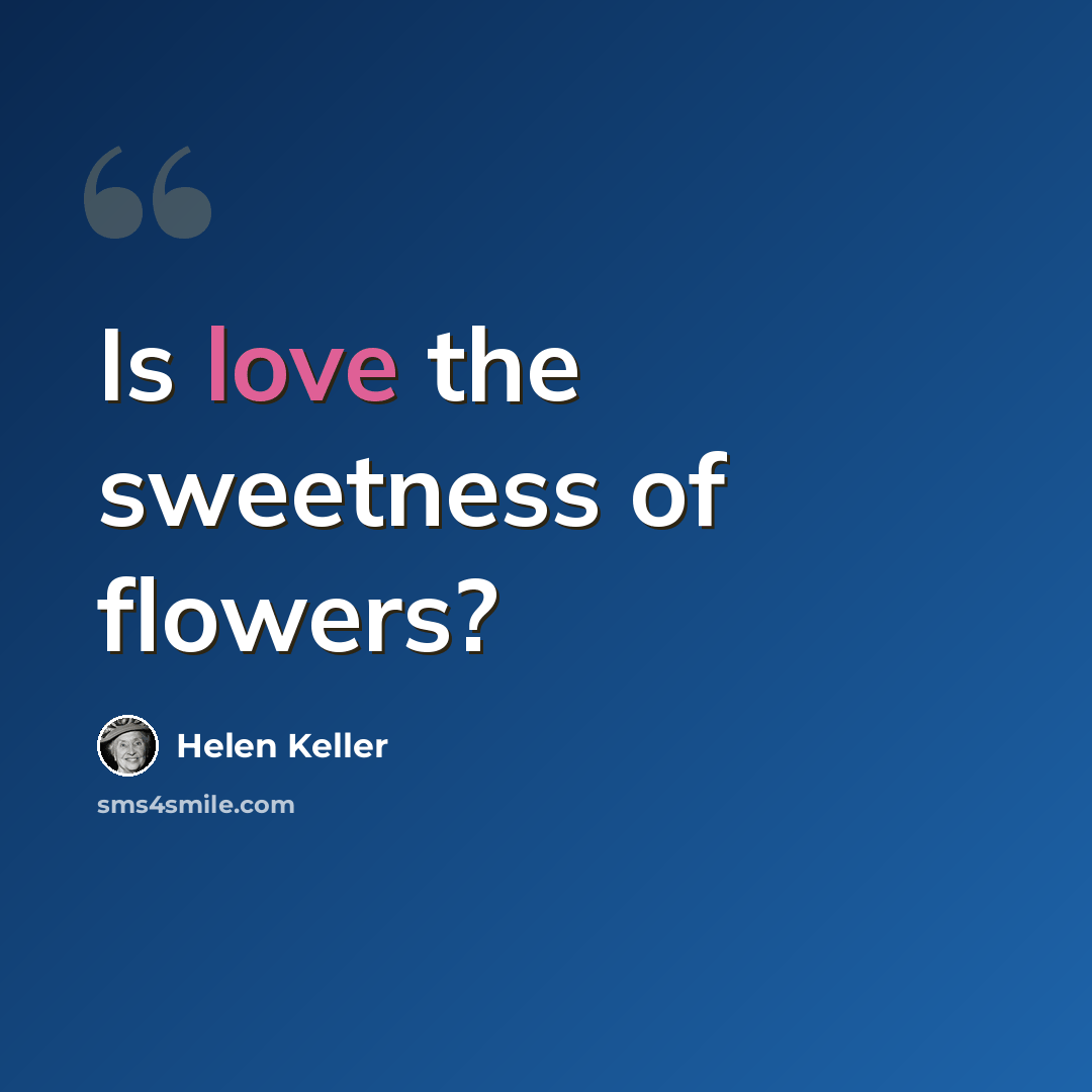 “Is love the sweetness of flowers?” quote by Helen Keller
