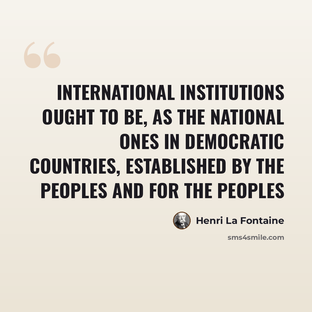 “International institutions ought to be, as the national ones in democratic countries, established by the peoples and for the peoples” quote by Henri La Fontaine