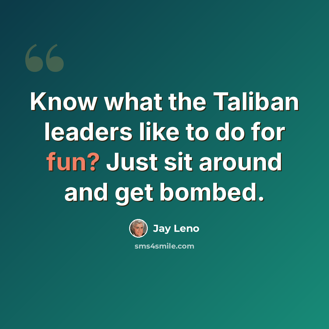 “Know what the Taliban leaders like to do for fun? Just sit around and get bombed.” quote by Jay Leno