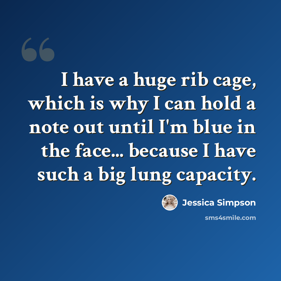 “I have a huge rib cage, which is why I can hold a note out until I'm blue in the face... because I have such a big lung capacity.” quote by Jessica Simpson