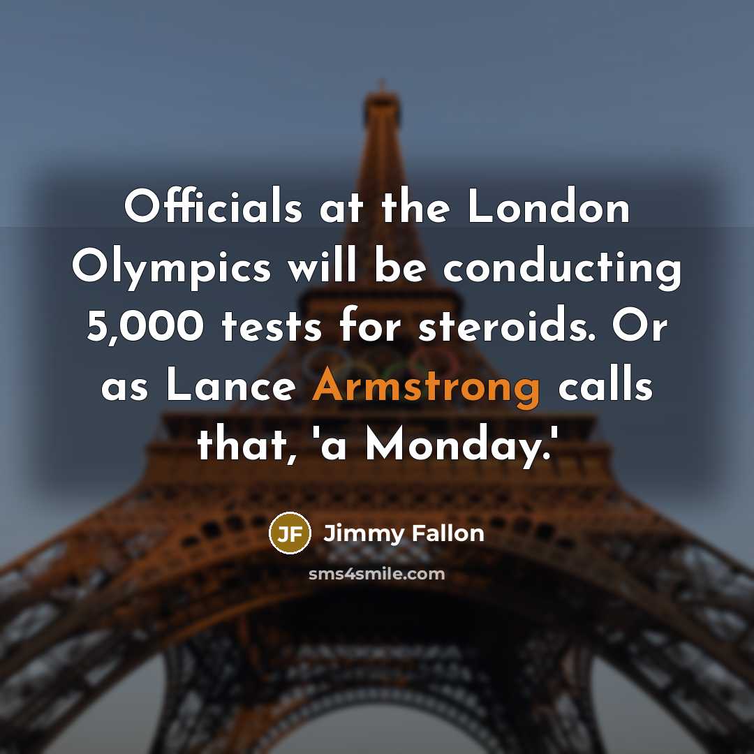“Officials at the London Olympics will be conducting 5,000 tests for steroids. Or as Lance Armstrong calls that, 'a Monday.'” quote by Jimmy Fallon