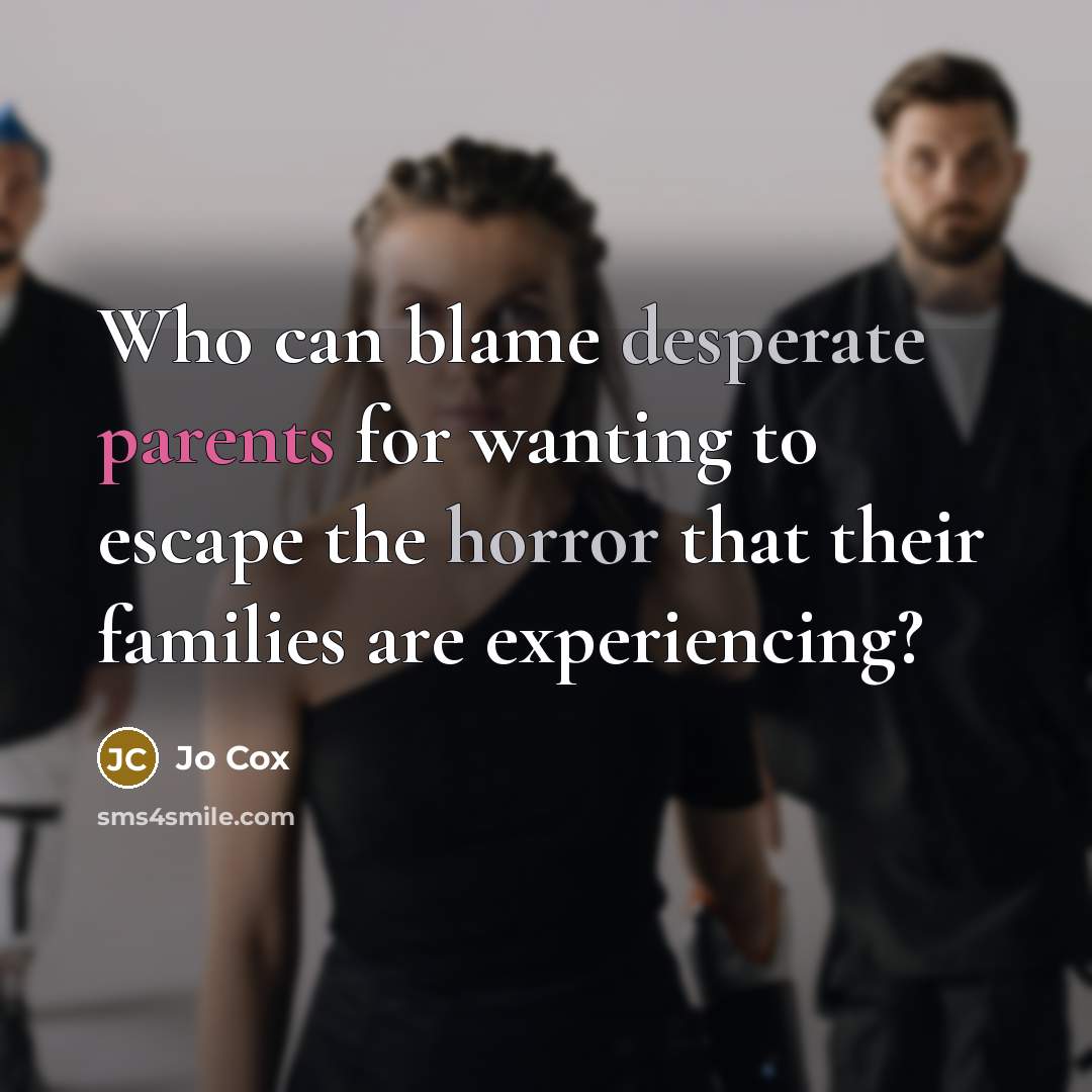 “Who can blame desperate parents for wanting to escape the horror that their families are experiencing?” quote by Jo Cox