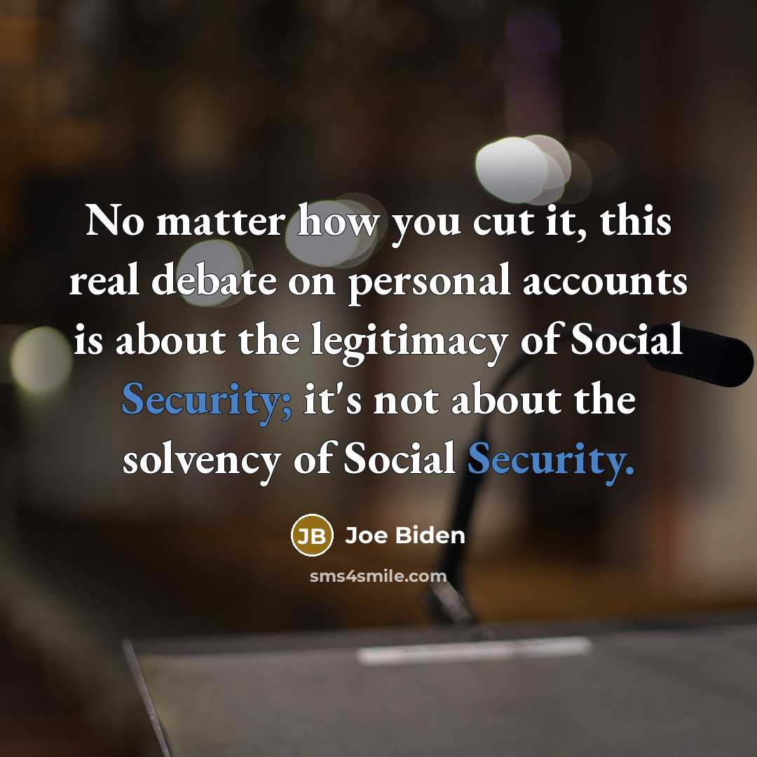 “No matter how you cut it, this real debate on personal accounts is about the legitimacy of Social Security; it's not about the solvency of Social Security.” quote by Joe Biden