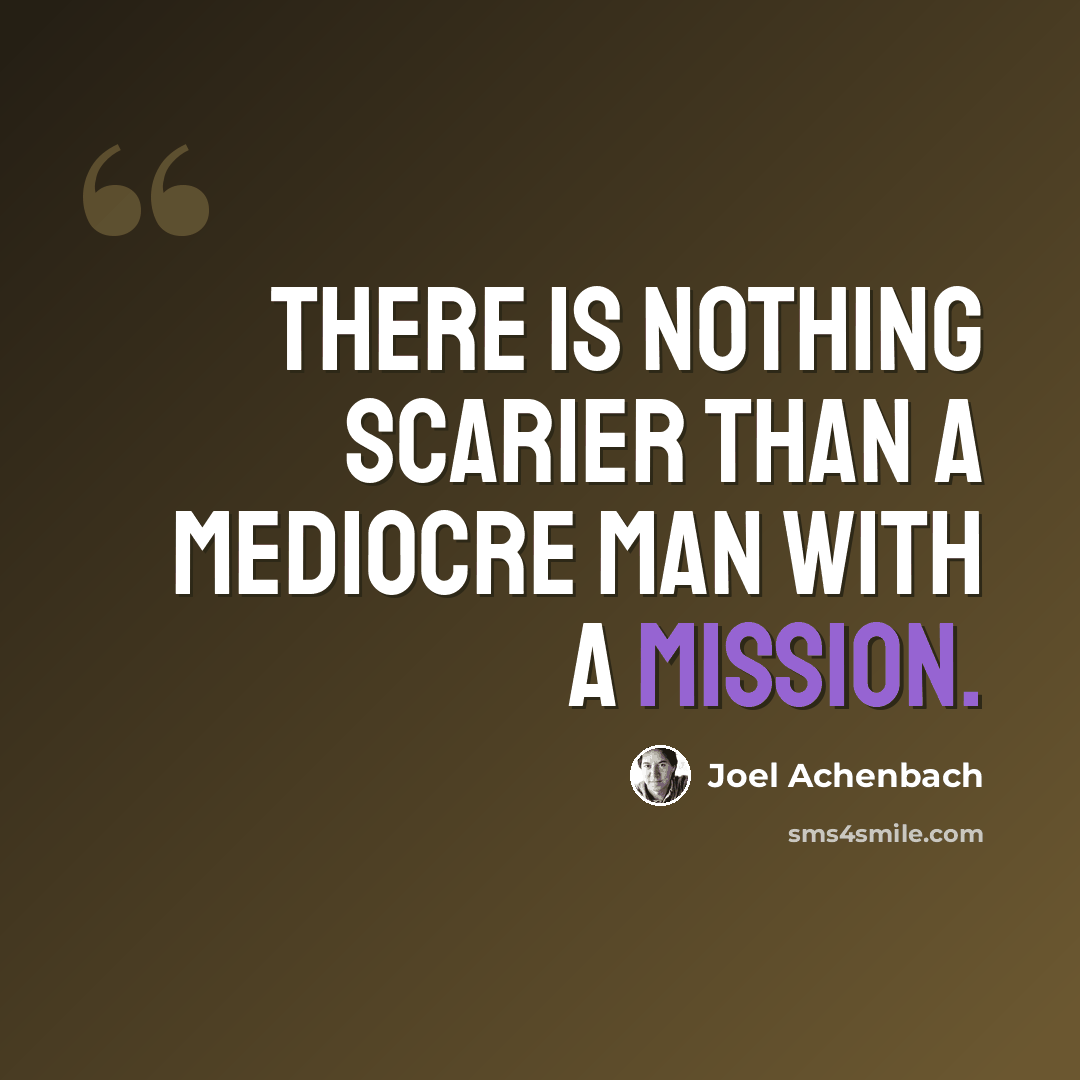 “There is nothing scarier than a mediocre man with a mission.” quote by Joel Achenbach