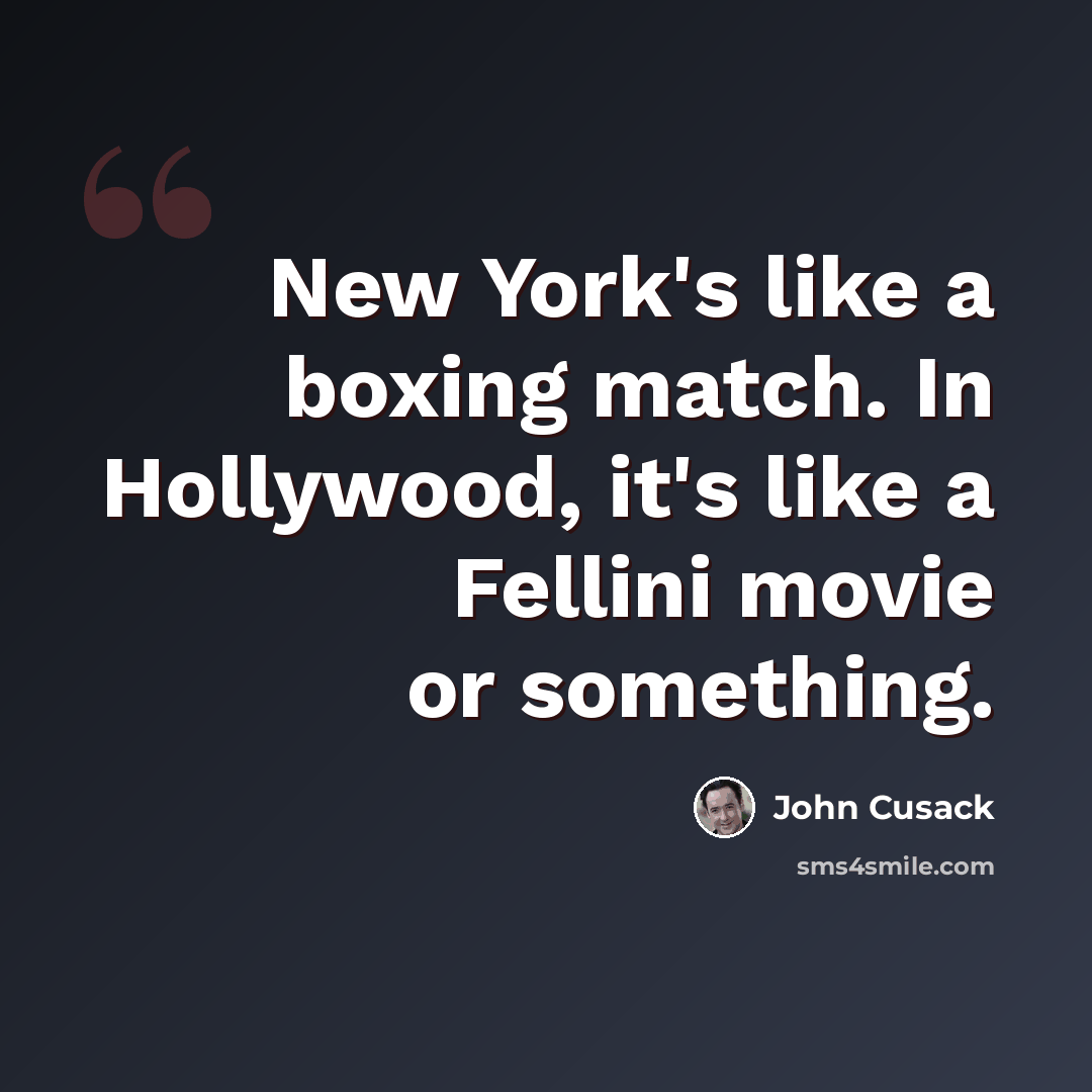“New York's like a boxing match. In Hollywood, it's like a Fellini movie or something.” quote by John Cusack