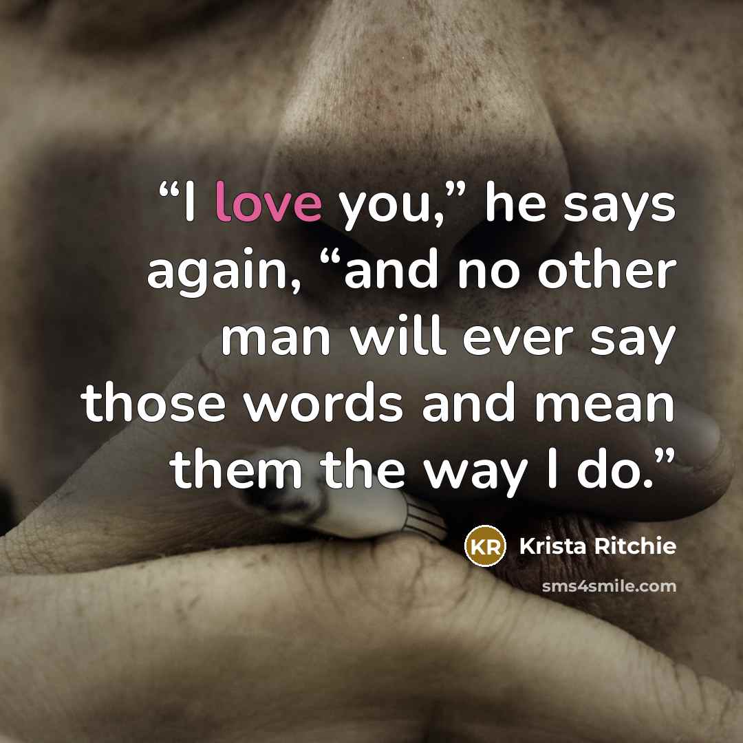 “I love you,” he says again, “and no other man will ever say those words and mean them the way I do.” quote by Krista Ritchie