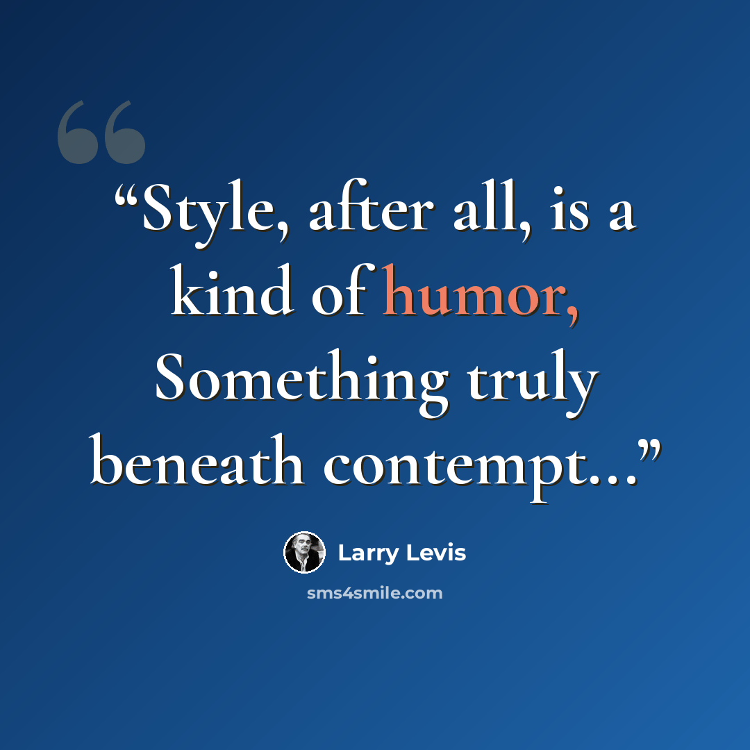 “Style, after all, is a kind of humor, Something truly beneath contempt...” quote by Larry Levis
