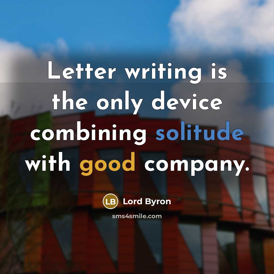 “Letter writing is the only device combining solitude with good company.” quote by Lord Byron