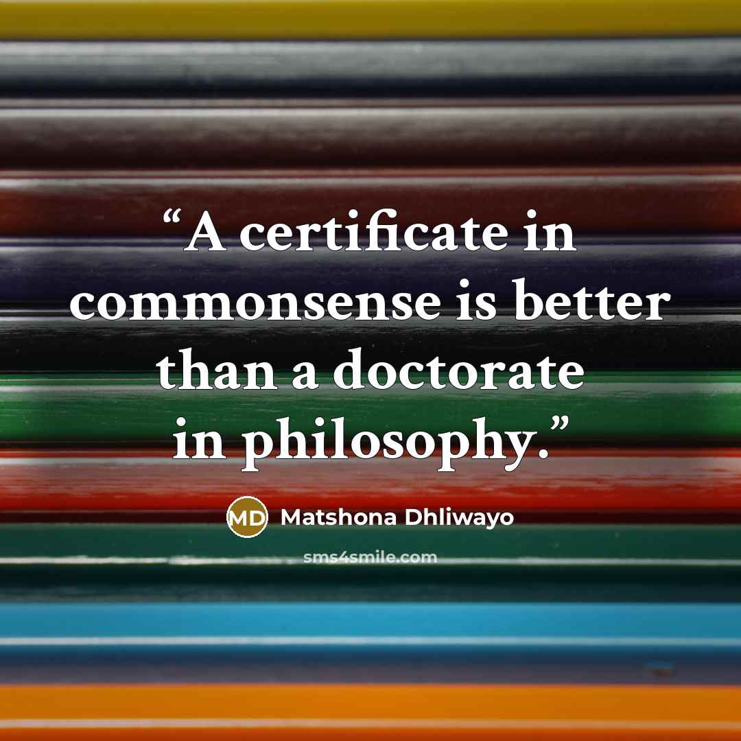 “A certificate in commonsense is better than a doctorate in philosophy.” quote by Matshona Dhliwayo