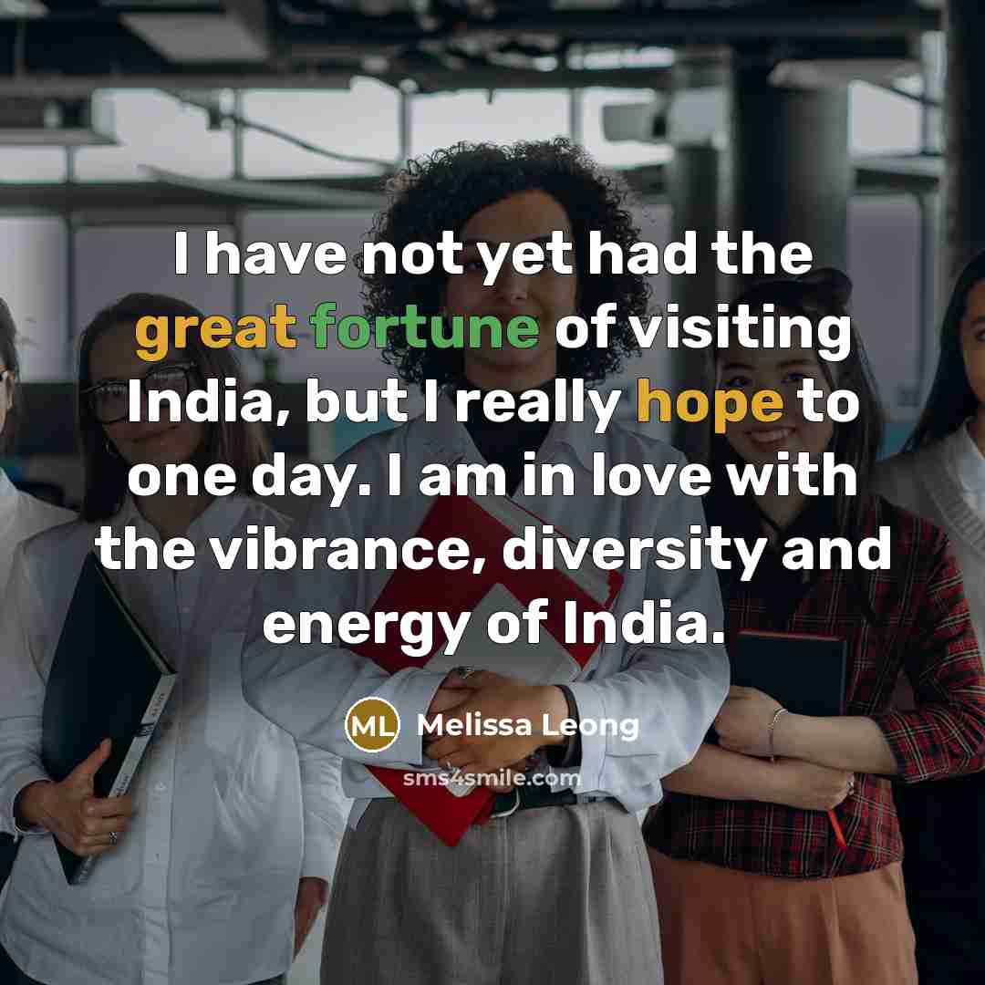 “I have not yet had the great fortune of visiting India, but I really hope to one day. I am in love with the vibrance, diversity and energy of India.” quote by Melissa Leong