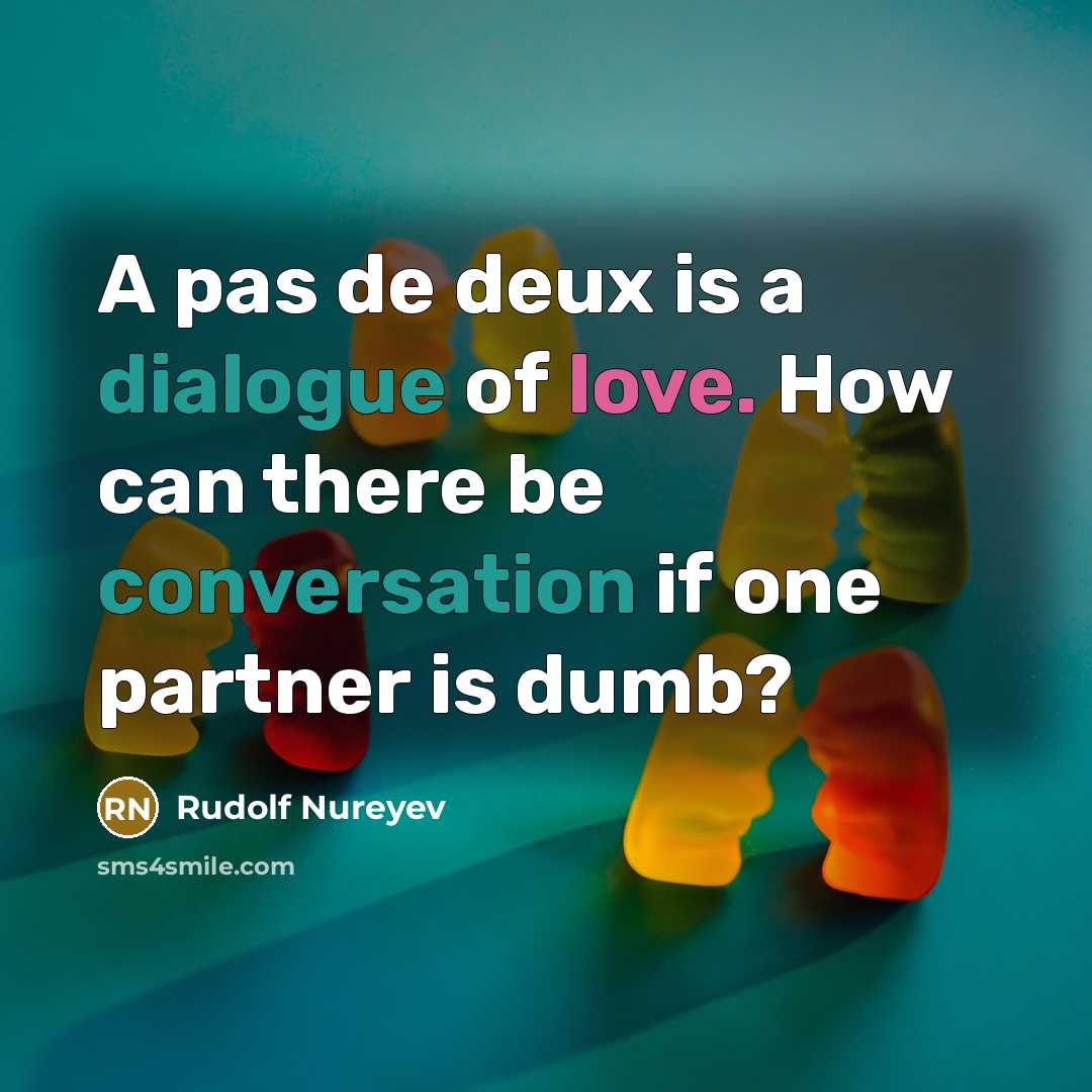 “A pas de deux is a dialogue of love. How can there be conversation if one partner is dumb?” quote by Rudolf Nureyev