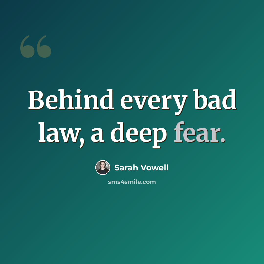 “Behind every bad law, a deep fear.” quote by Sarah Vowell