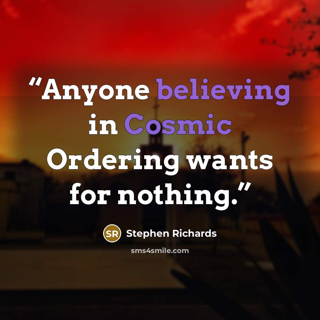 “Anyone believing in Cosmic Ordering wants for nothing.” quote by Stephen Richards