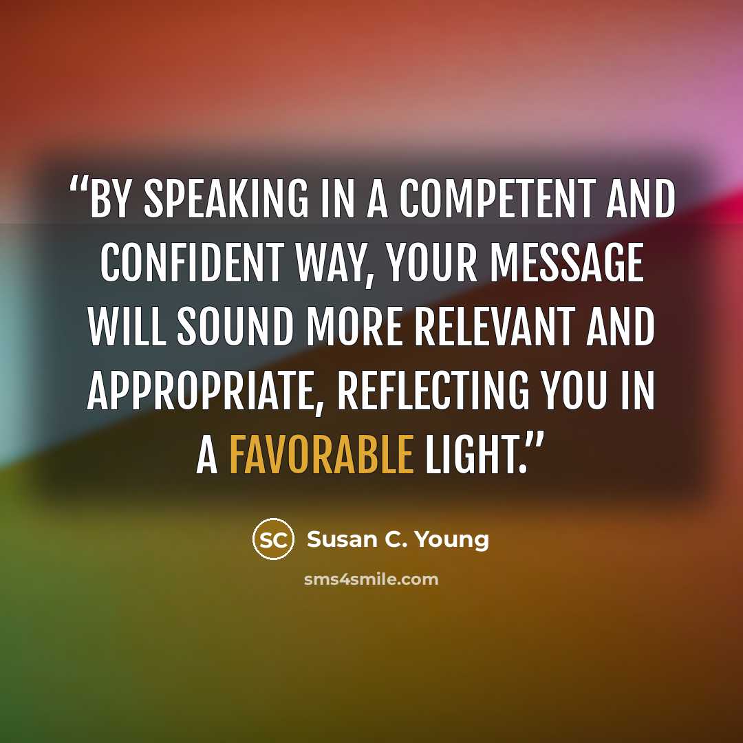 “By speaking in a competent and confident way, your message will sound more relevant and appropriate, reflecting you in a favorable light.” quote by Susan C. Young