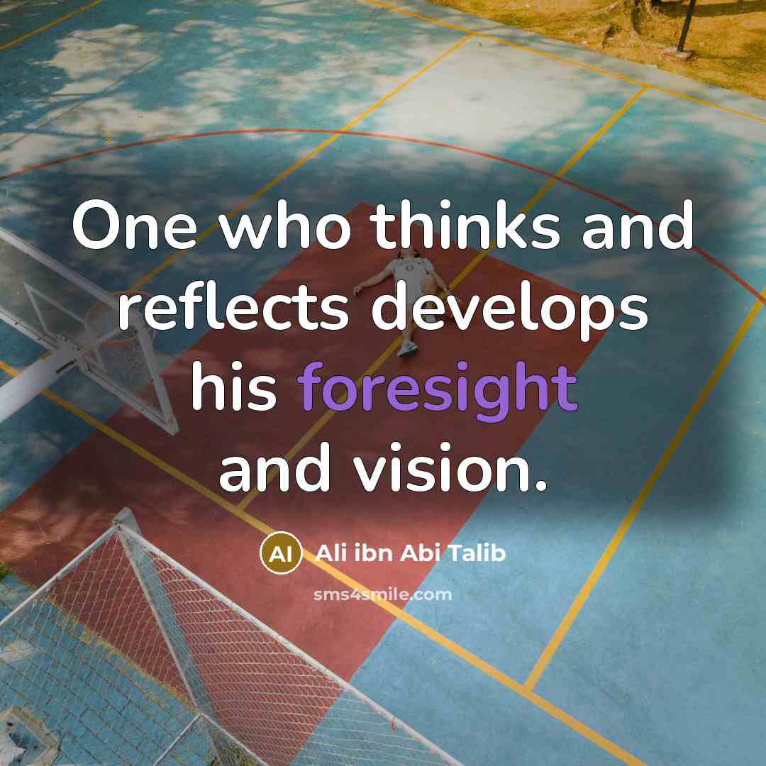 “One who thinks and reflects develops his foresight and vision.” quote by Ali ibn Abi Talib