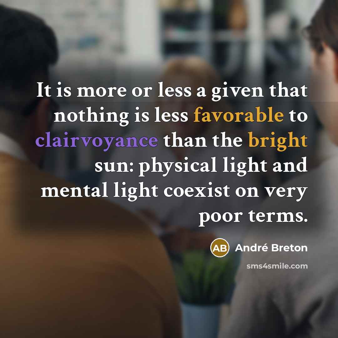 “It is more or less a given that nothing is less favorable to clairvoyance than the bright sun: physical light and mental light coexist on very poor terms.” quote by Andre Breton