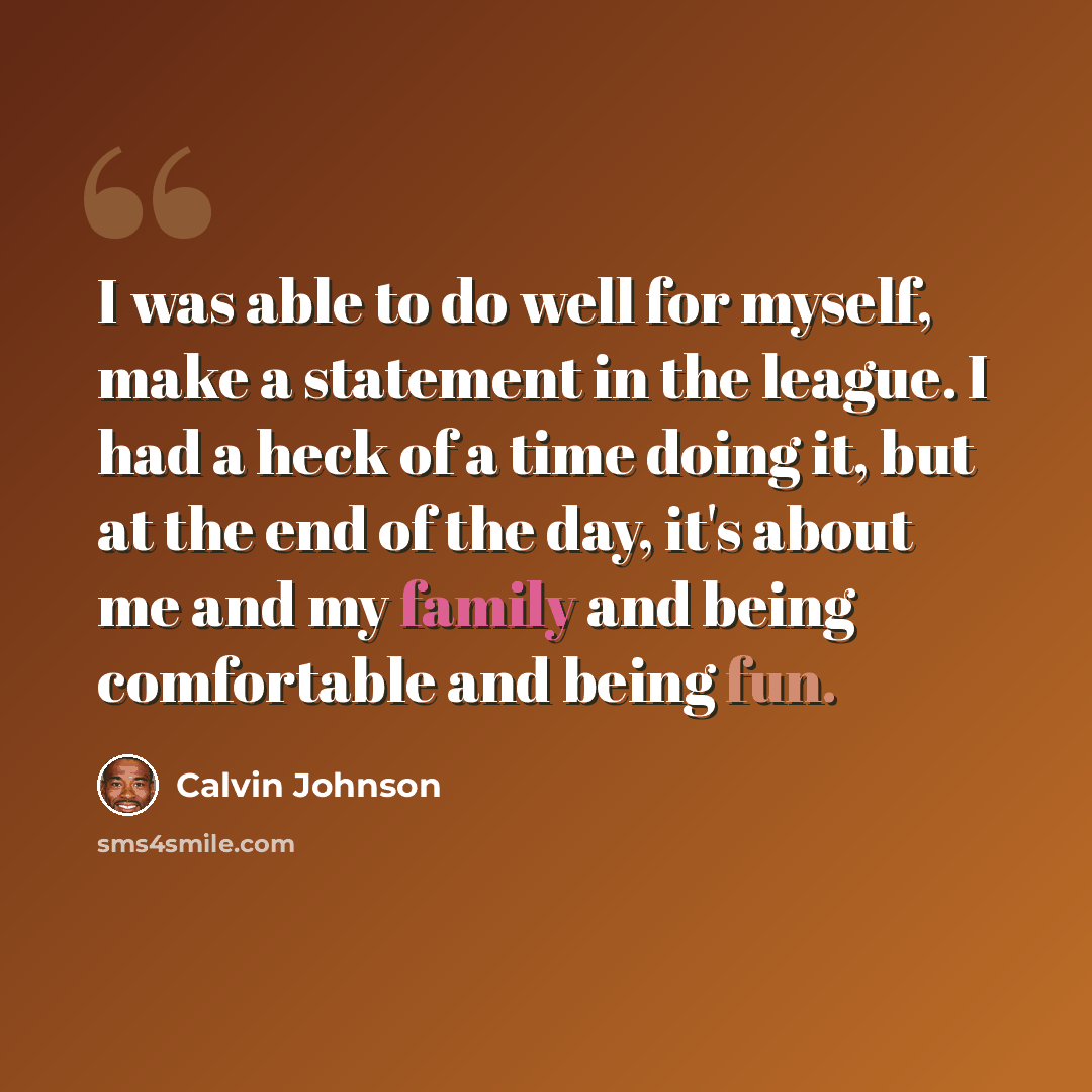 “I was able to do well for myself, make a statement in the league. I had a heck of a time doing it, but at the end of the day, it's about me and my family and being comfortable and being fun.” quote by Calvin Johnson