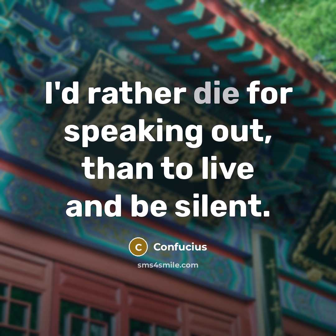 “I'd rather die for speaking out, than to live and be silent.” quote by Confucius