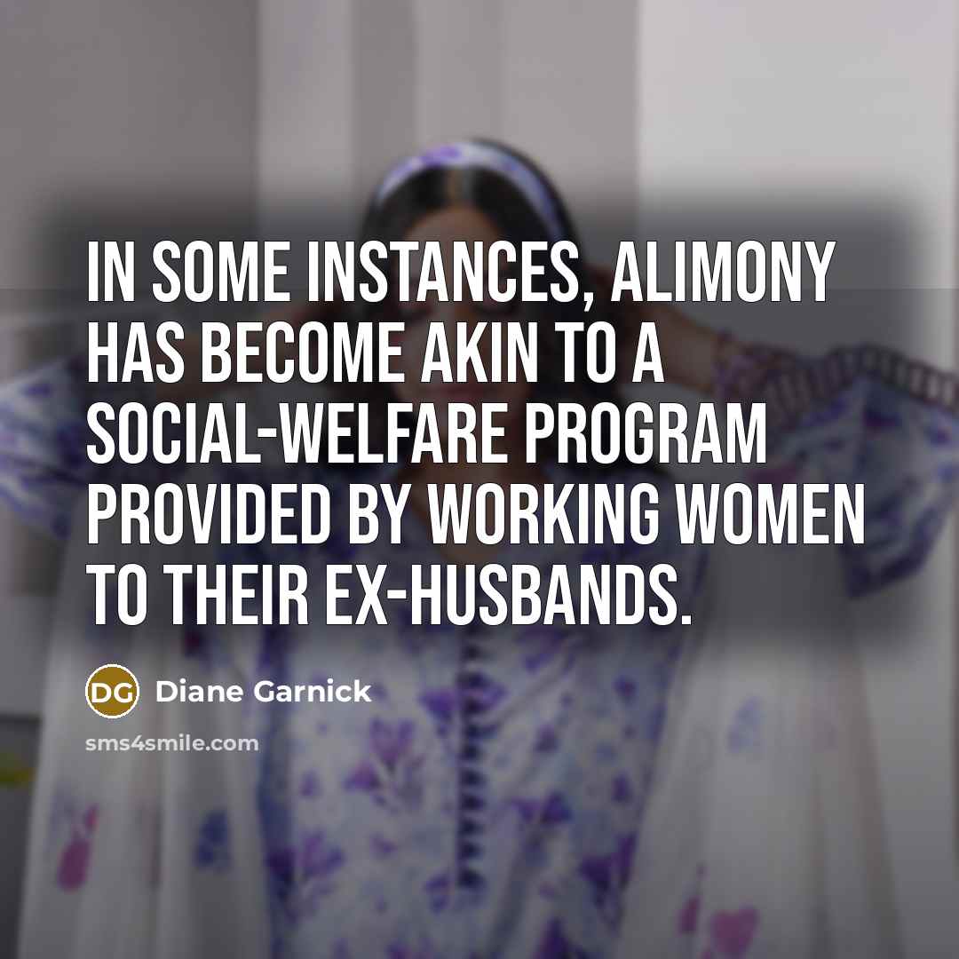 “In some instances, alimony has become akin to a social-welfare program provided by working women to their ex-husbands.” quote by Diane Garnick