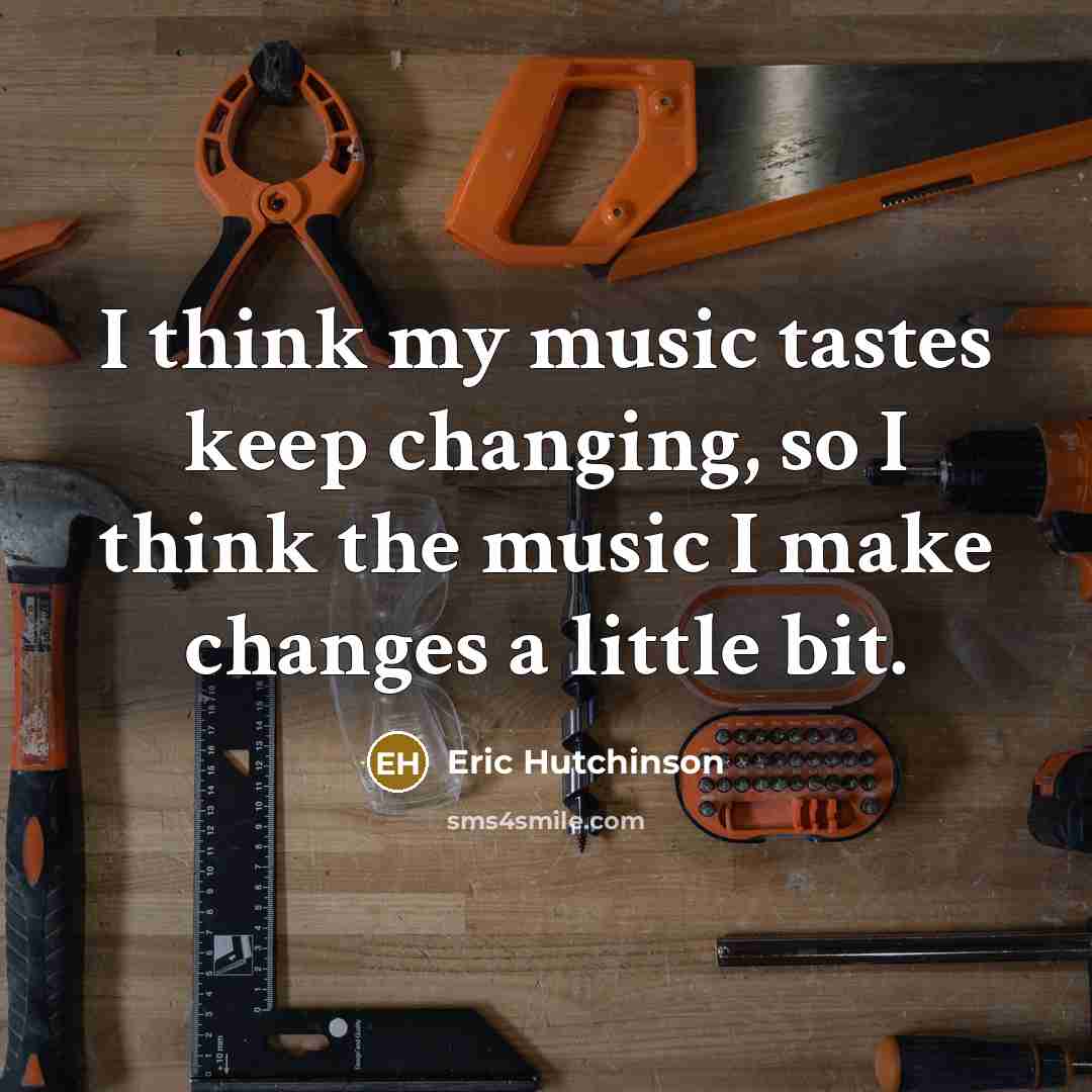 “I think my music tastes keep changing, so I think the music I make changes a little bit.” quote by Eric Hutchinson