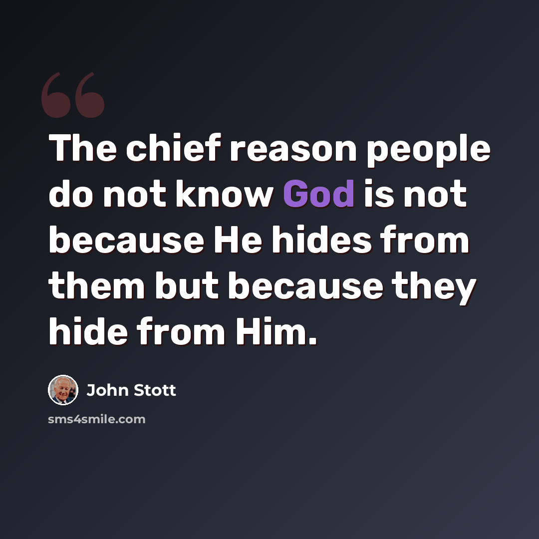 “The chief reason people do not know God is not because He hides from them but because they hide from Him.” quote by John Stott