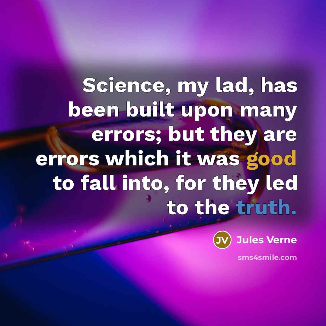 “Science, my lad, has been built upon many errors; but they are errors which it was good to fall into, for they led to the truth.” quote by Jules Verne