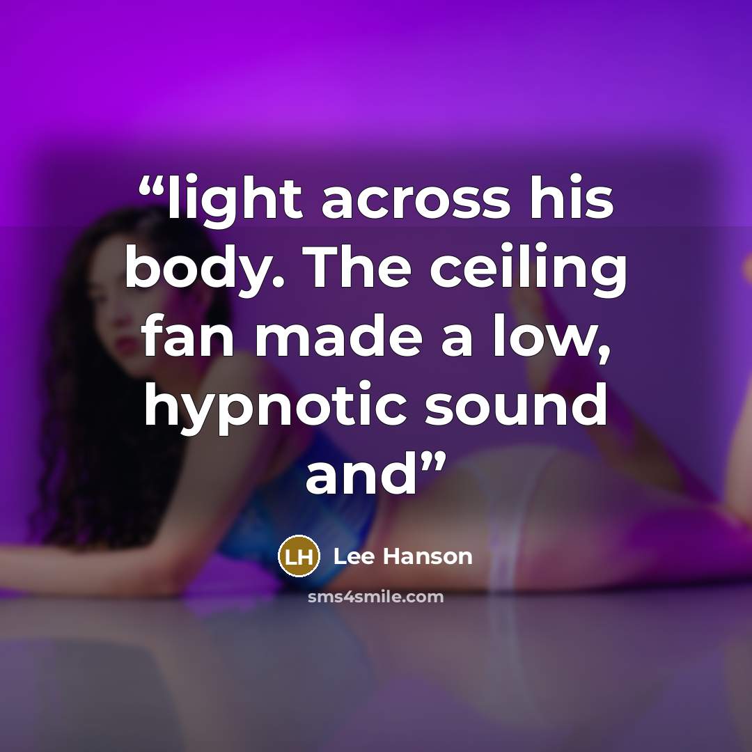 “light across his body. The ceiling fan made a low, hypnotic sound and” quote by Lee Hanson