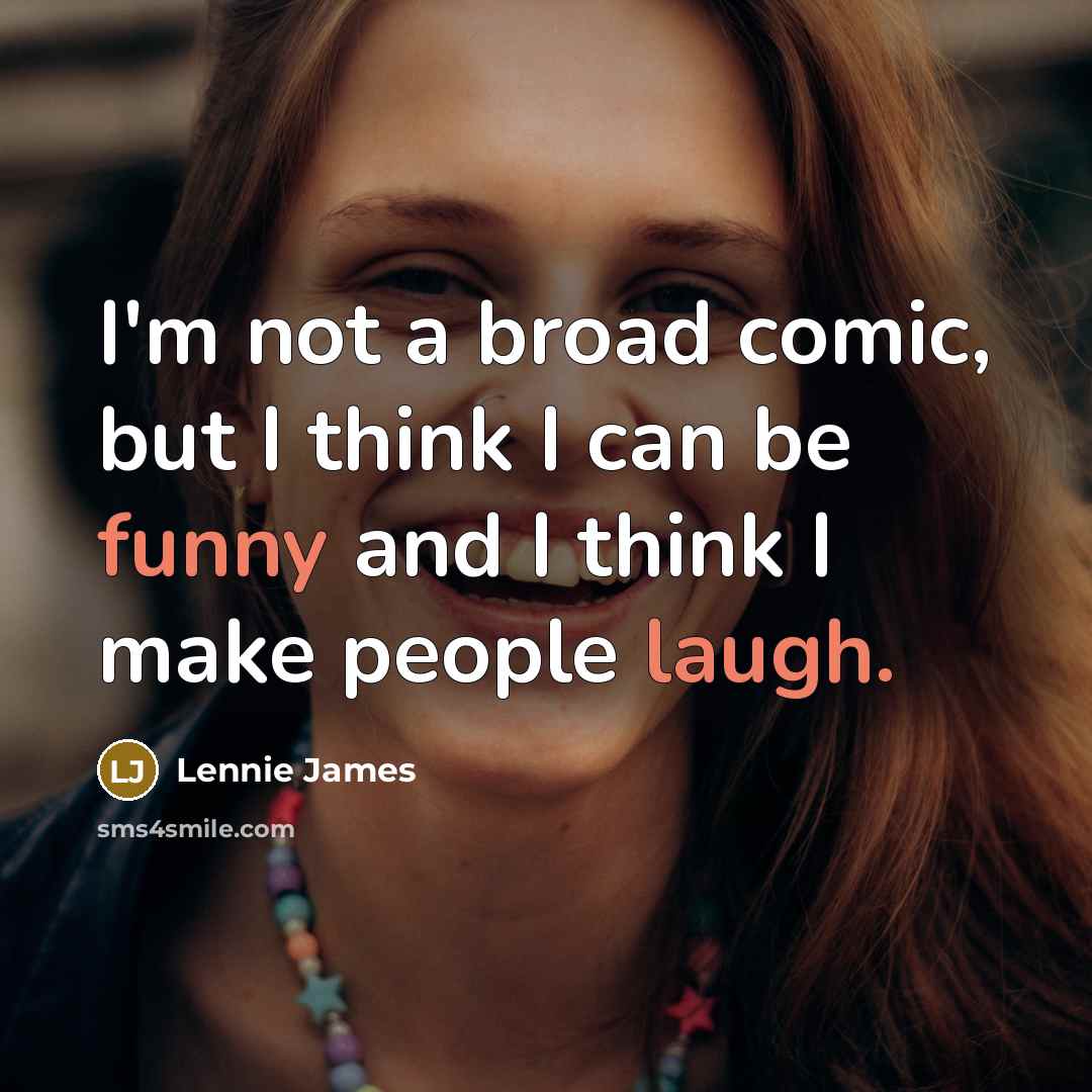 “I'm not a broad comic, but I think I can be funny and I think I make people laugh.” quote by Lennie James