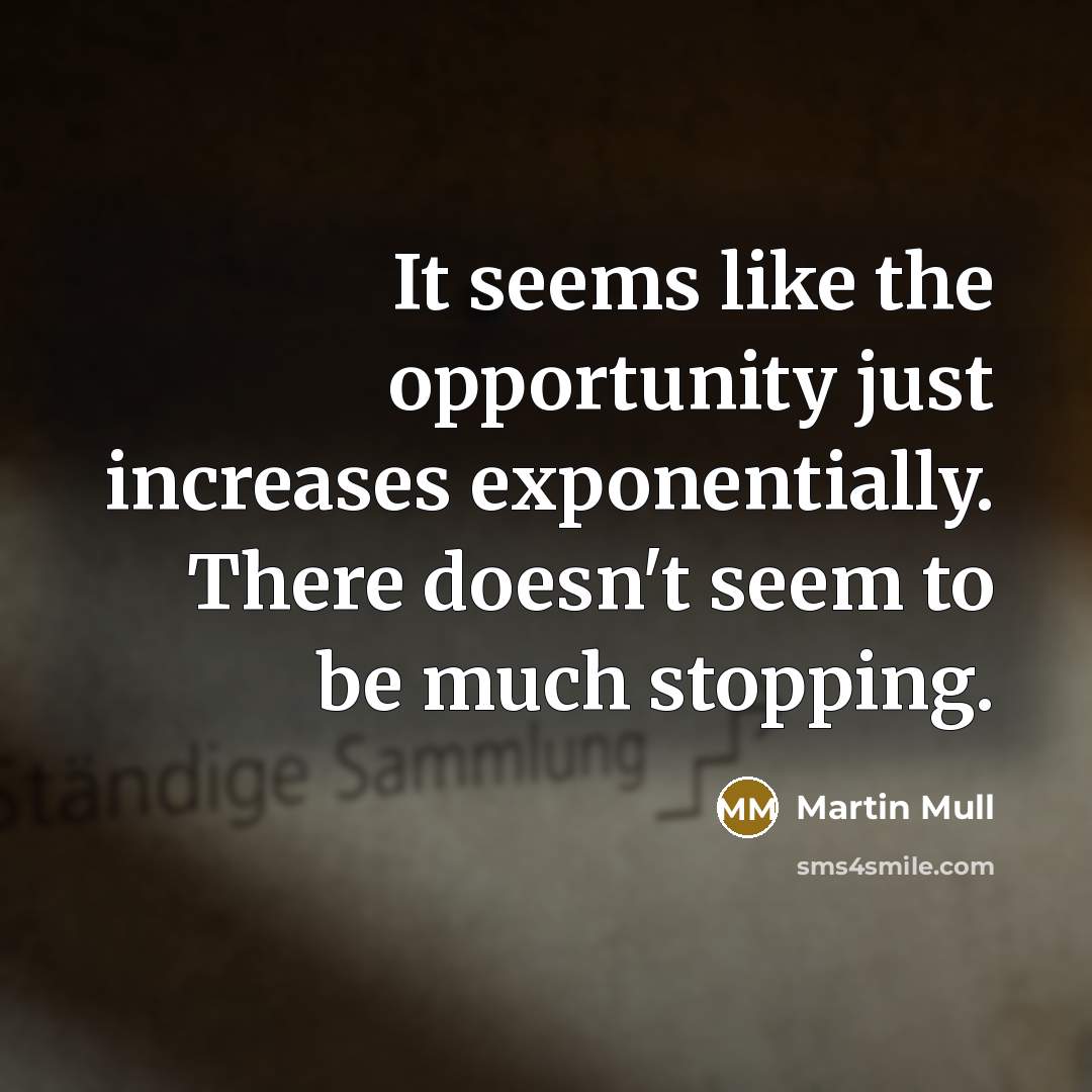 “It seems like the opportunity just increases exponentially. There doesn't seem to be much stopping.” quote by Martin Mull