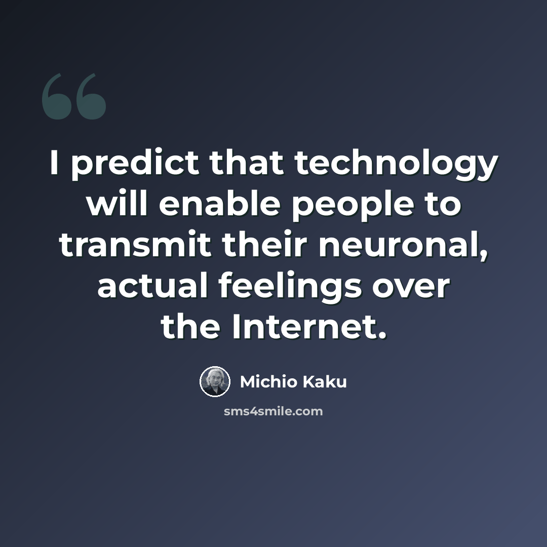 “I predict that technology will enable people to transmit their neuronal, actual feelings over the Internet.” quote by Michio Kaku