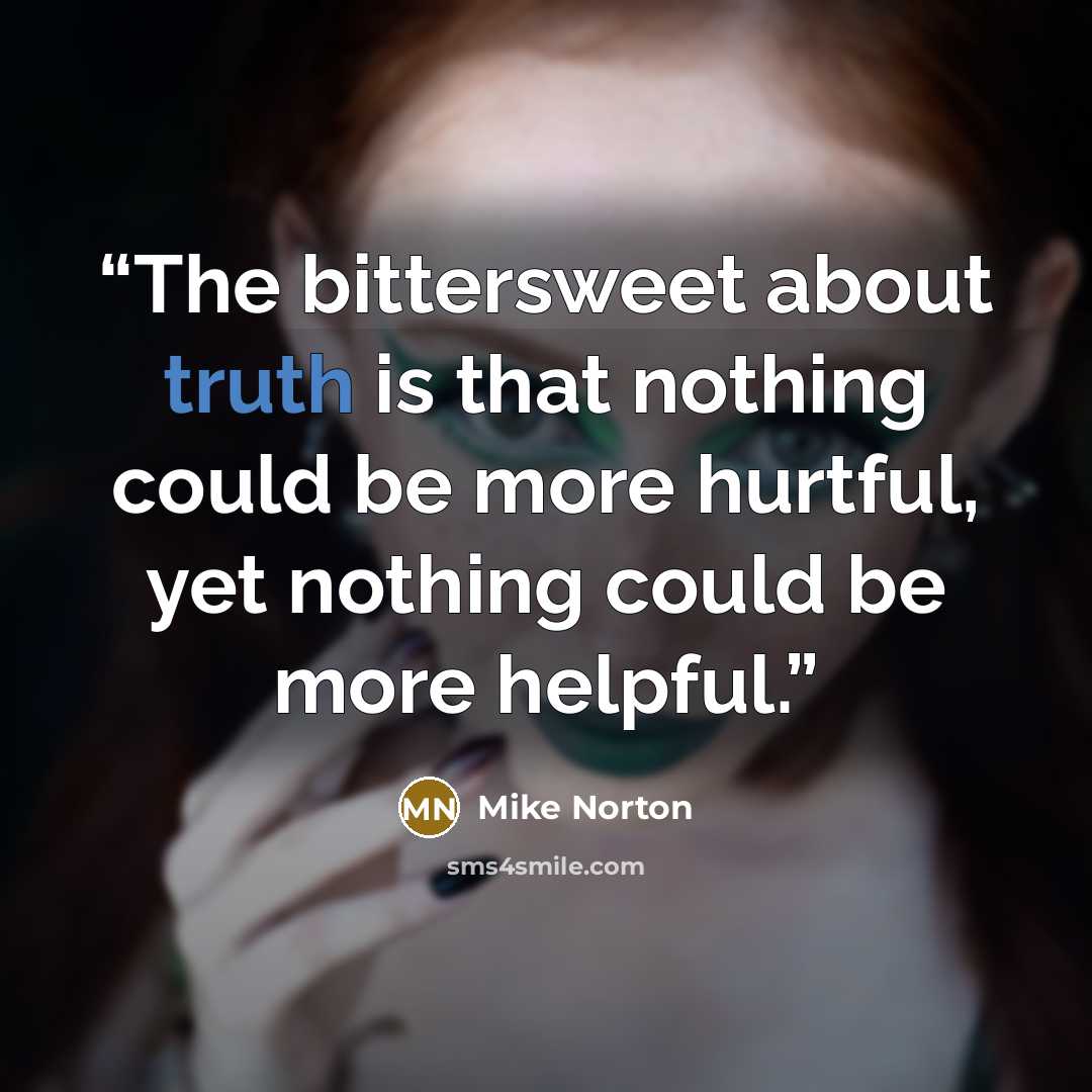“The bittersweet about truth is that nothing could be more hurtful, yet nothing could be more helpful.” quote by Mike Norton