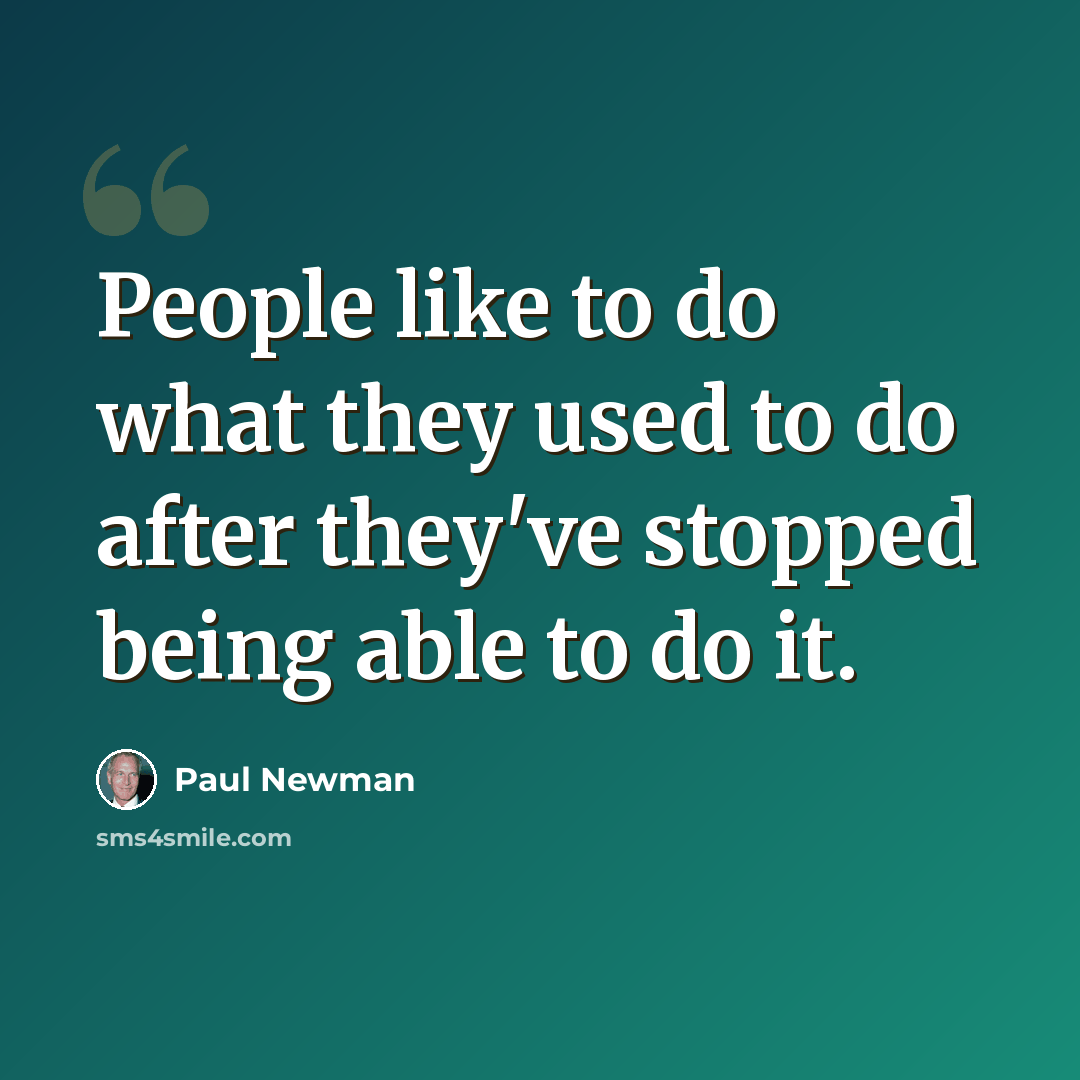 “People like to do what they used to do after they've stopped being able to do it.” quote by Paul Newman