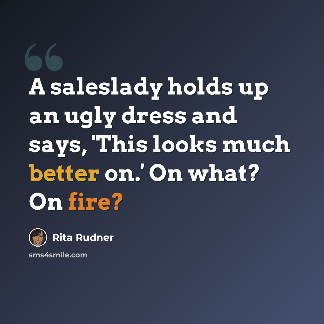 “A saleslady holds up an ugly dress and says, 'This looks much better on.' On what? On fire?” quote by Rita Rudner
