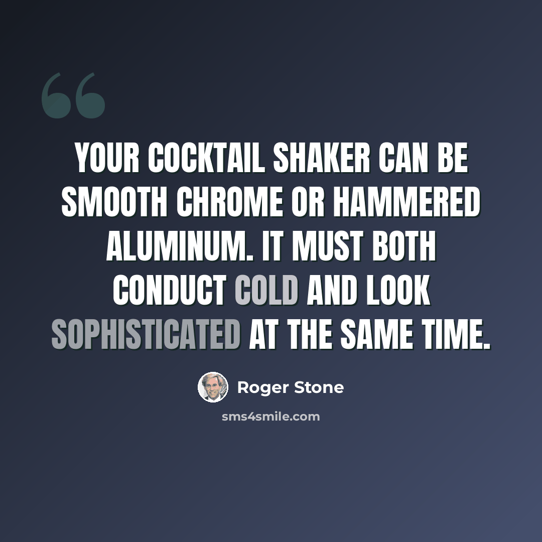 “Your cocktail shaker can be smooth chrome or hammered aluminum. It must both conduct cold and look sophisticated at the same time.” quote by Roger Stone