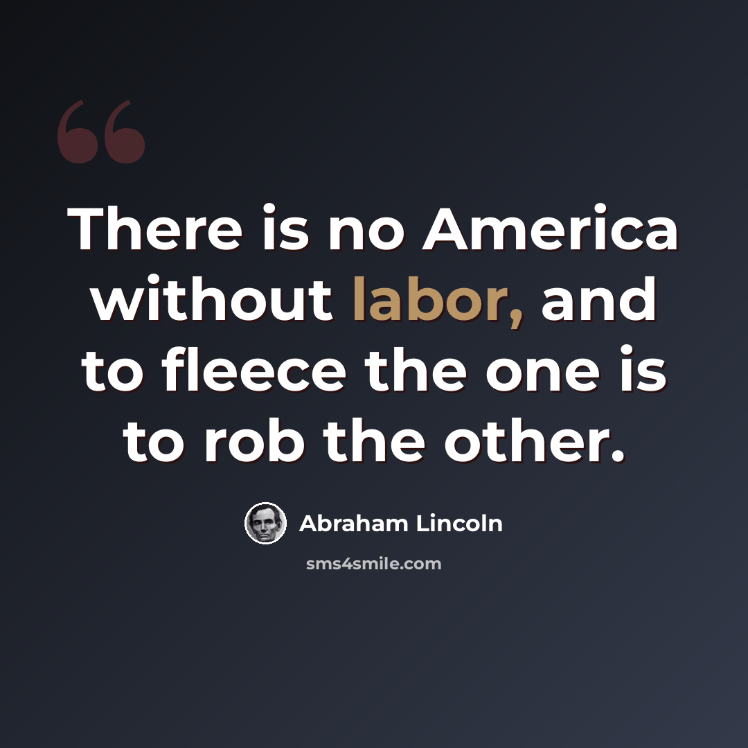 “There is no America without labor, and to fleece the one is to rob the other.” quote by Abraham Lincoln