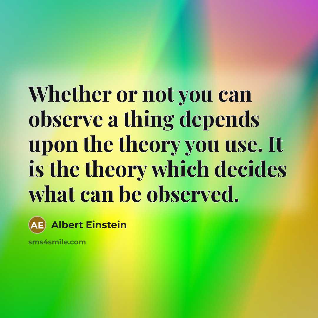 “Whether or not you can observe a thing depends upon the theory you use. It is the theory which decides what can be observed.” quote by Albert Einstein