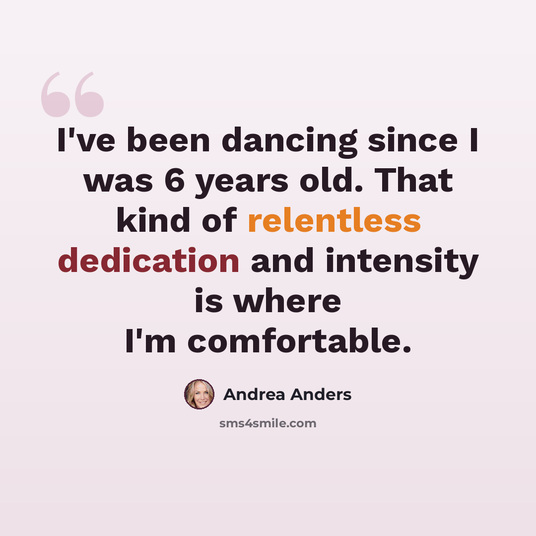 “I've been dancing since I was 6 years old. That kind of relentless dedication and intensity is where I'm comfortable.” quote by Andrea Anders
