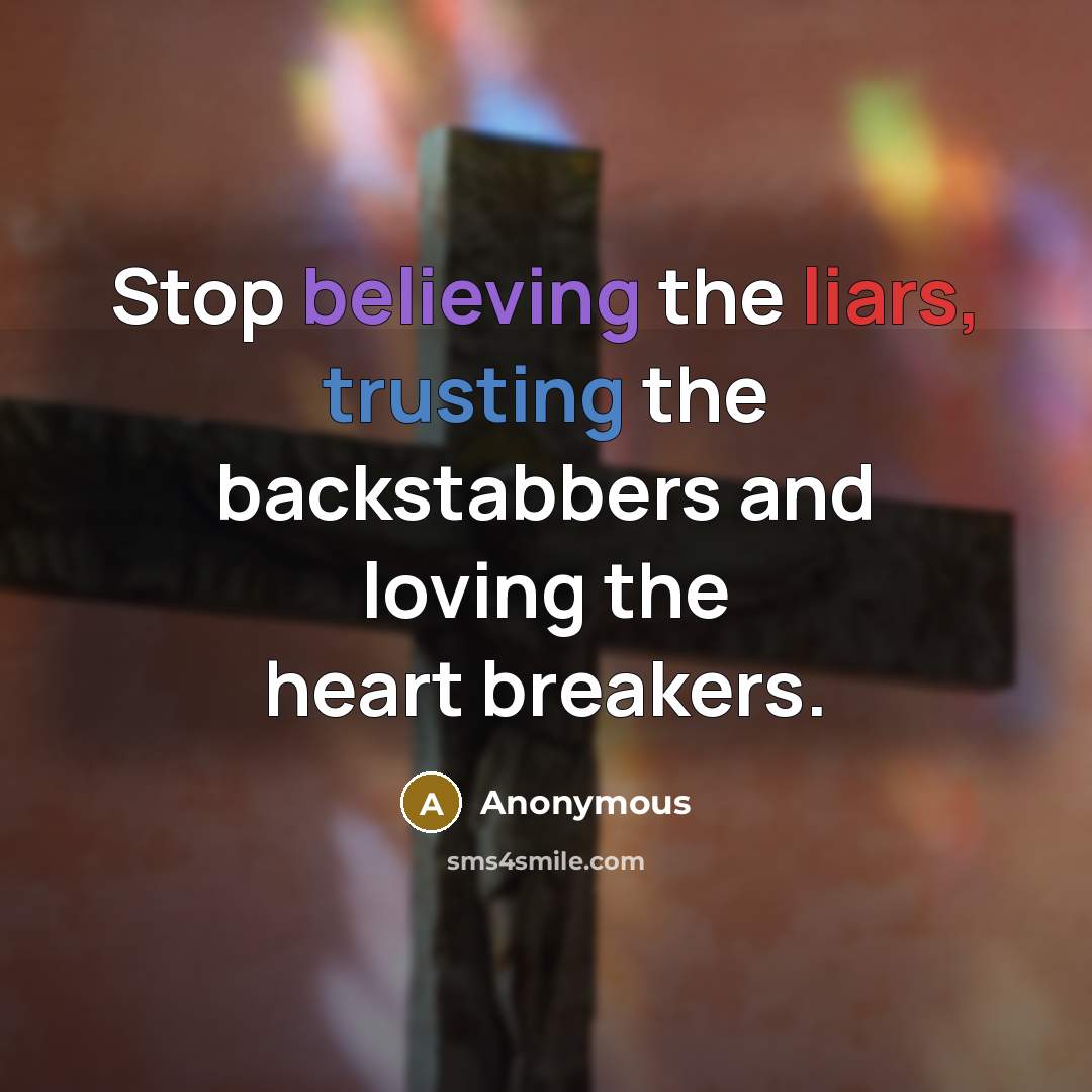 “Stop believing the liars, trusting the backstabbers and loving the heart breakers.” quote by Anonymous