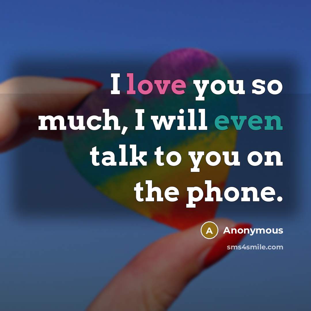 “I love you so much, I will even talk to you on the phone.” quote by Anonymous