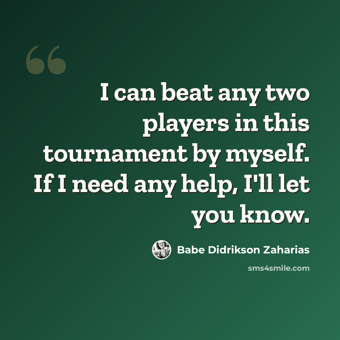 “I can beat any two players in this tournament by myself. If I need any help, I'll let you know.” quote by Babe Didrikson Zaharias