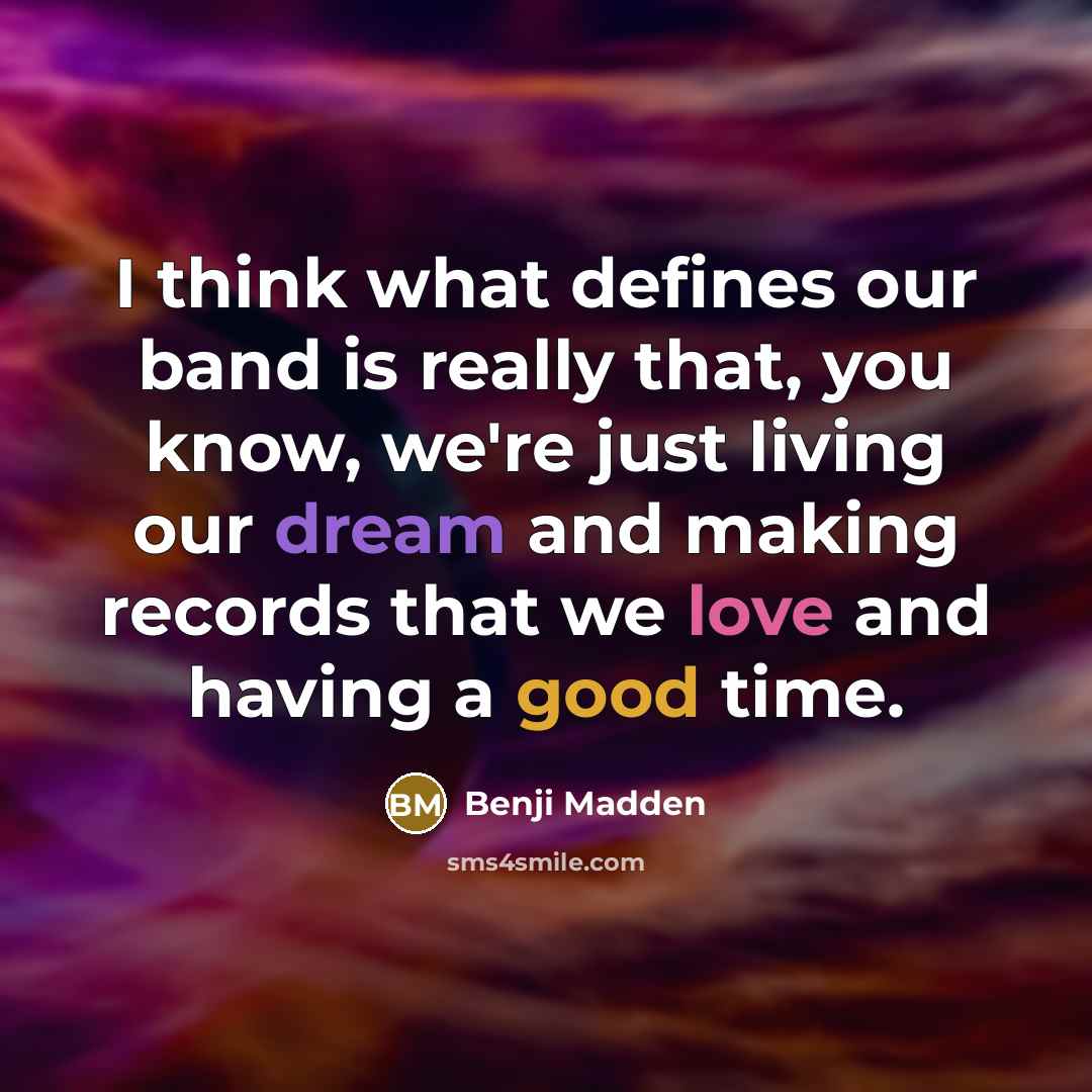 “I think what defines our band is really that, you know, we're just living our dream and making records that we love and having a good time.” quote by Benji Madden