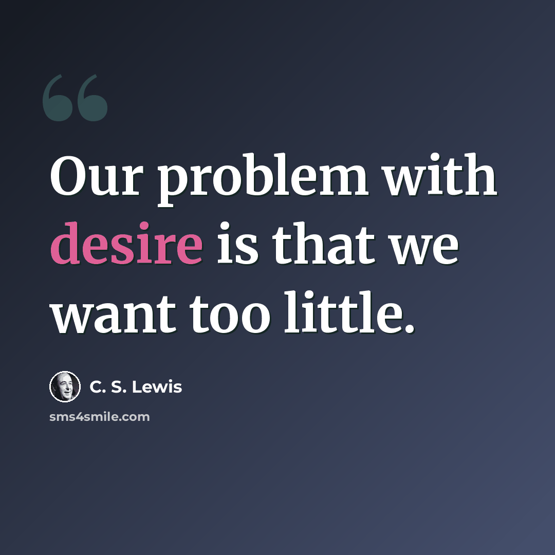 “Our problem with desire is that we want too little.” quote by C. S. Lewis