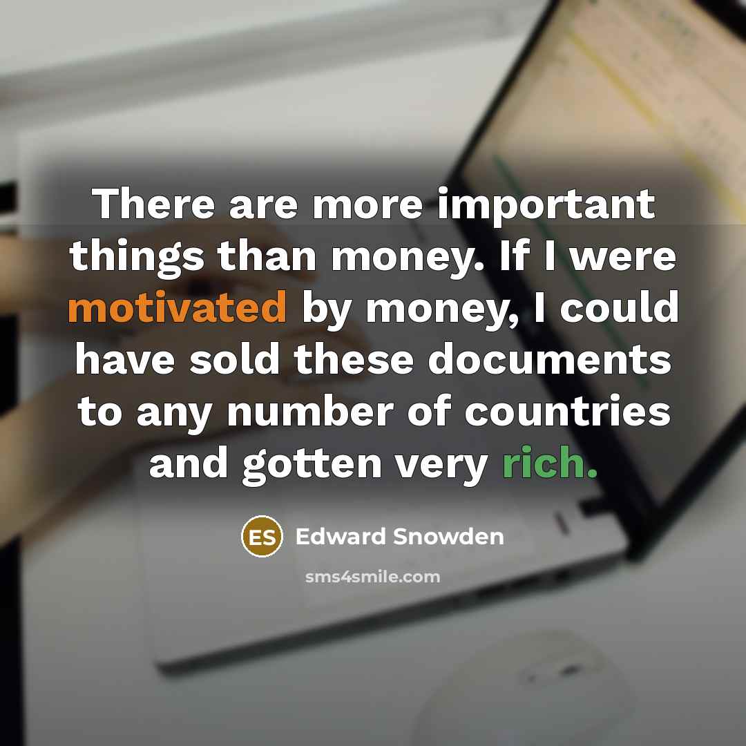 “There are more important things than money. If I were motivated by money, I could have sold these documents to any number of countries and gotten very rich.” quote by Edward Snowden