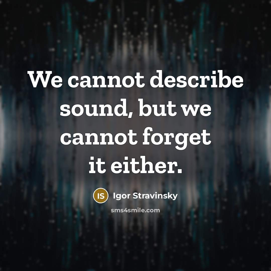 “We cannot describe sound, but we cannot forget it either.” quote by Igor Stravinsky