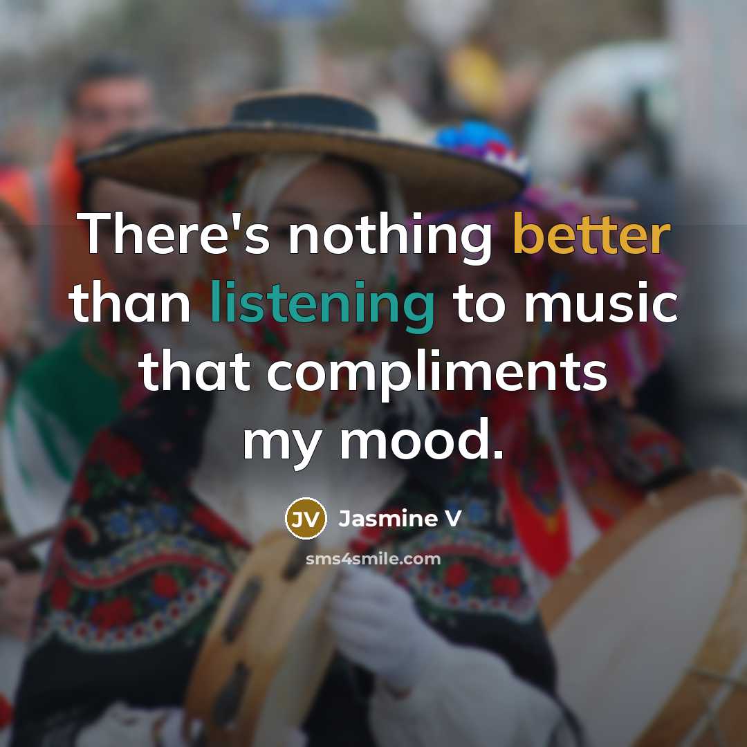 “There's nothing better than listening to music that compliments my mood.” quote by Jasmine V