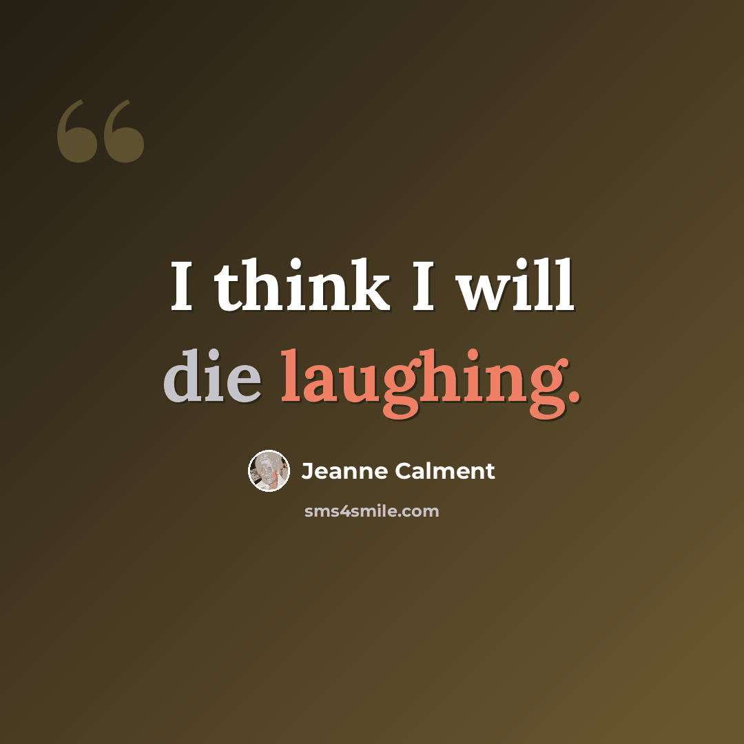 “I think I will die laughing.” quote by Jeanne Calment